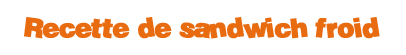 recette de sandwich froid